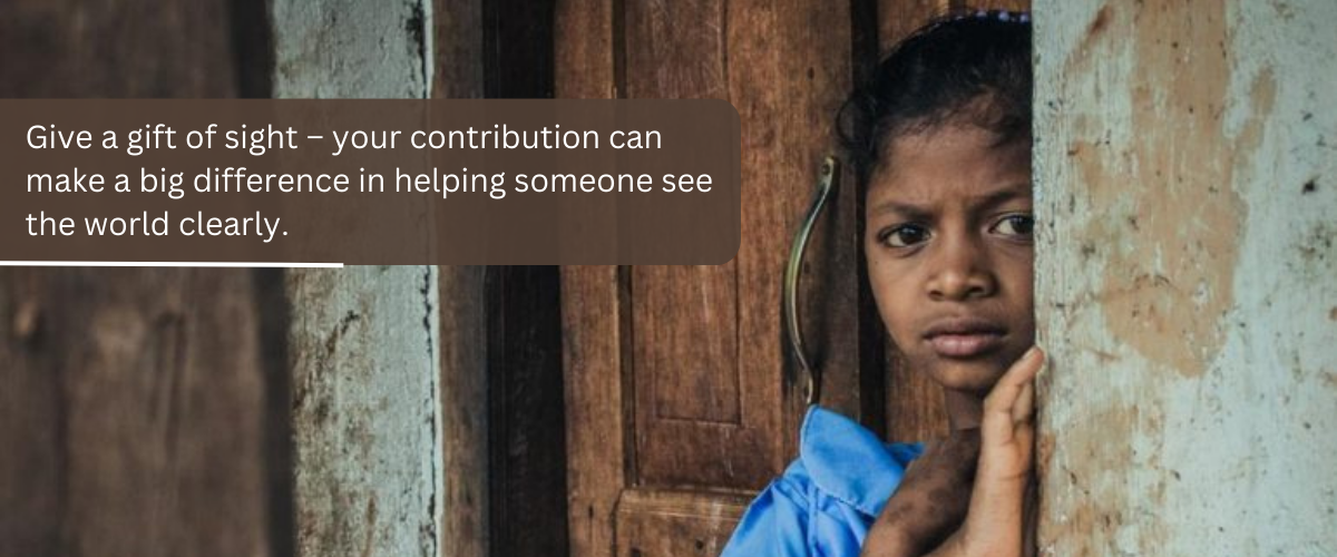 Give a gift of sight - your contribution can make a big difference in helping someone see the world clearly.